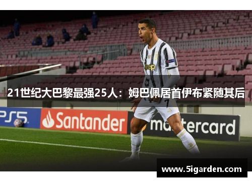 21世纪大巴黎最强25人:姆巴佩居首伊布紧随其后 21世纪大巴黎最强25人:姆巴佩居首伊布紧随其后