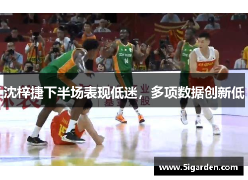 沈梓捷下半场表现低迷,多项数据创新低 沈梓捷下半场表现低迷,多项数据创新低