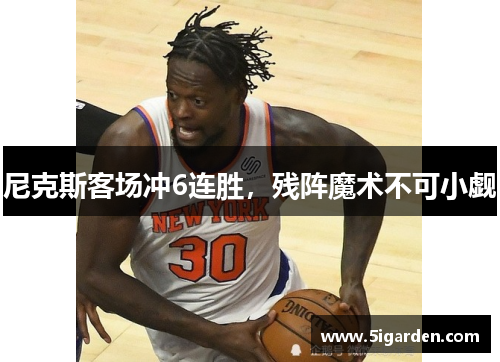 尼克斯客场冲6连胜,残阵魔术不可小觑 尼克斯客场冲6连胜,残阵魔术不可小觑